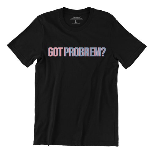 Got-Problem-black-tshirt-singapore-funny-buy-online-apparel-print-shop.jpg