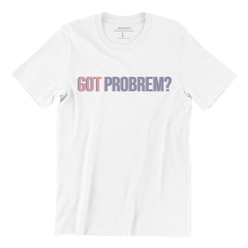 Got-Problem-white-tshirt-singapore-funny-buy-online-apparel-print-shop-1.jpg